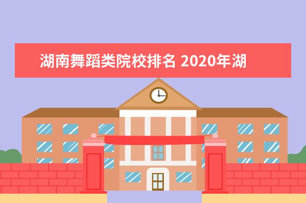 湖南舞蹈类院校排名 2020年湖南省舞蹈艺考分数线