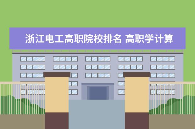 浙江電工高職院校排名 高職學計算機專業(yè)哪個學校最好?