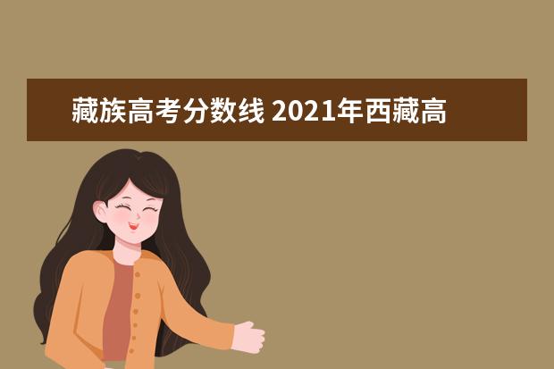 藏族高考分?jǐn)?shù)線 2021年西藏高考分?jǐn)?shù)線是多少?