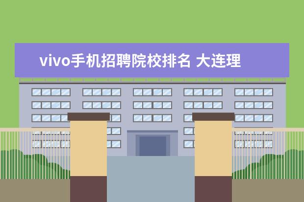 vivo手機(jī)招聘院校排名 大連理工大學(xué)的王牌專業(yè)