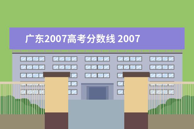 广东2007高考分数线 2007年广东高考录取分数线