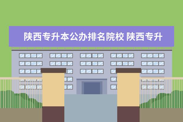 陕西专升本公办排名院校 陕西专升本率最好的学校