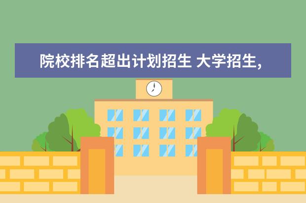 院校排名超出计划招生 大学招生,填报人数超过投档线计划人数很多怎么办? -...