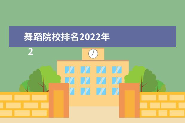舞蹈院校排名2022年 
  2022全国开设舞蹈学专业的院校有北京师范大学、北京舞蹈学院、中央民族大学、天津师范大学、沈阳师范大学、南京师范大学、淮北师范大学等。