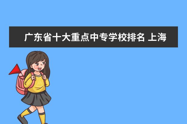 广东省十大重点中专学校排名 上海专科学校排名