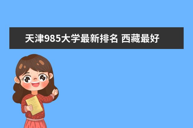 天津985大学最新排名 西藏最好大学最新排名