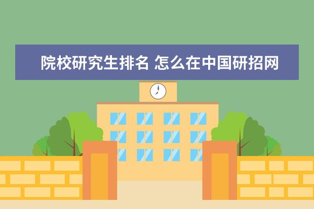 院校研究生排名 怎么在中国研招网上查院校专业排名?