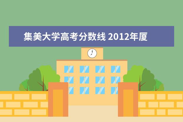 集美大學(xué)高考分?jǐn)?shù)線 2012年廈門集美大學(xué)錄取分?jǐn)?shù)線是多少?