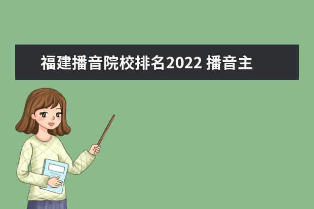 福建播音院校排名2022 播音主持专业2022年全福建多少人