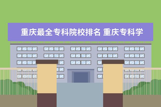 重庆最全专科院校排名 重庆专科学校排名前十公办