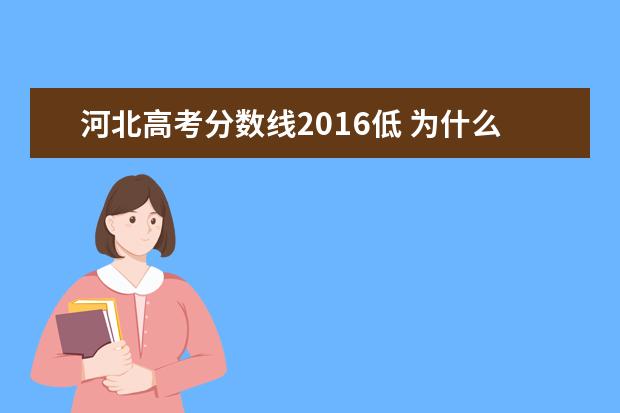 河北高考分数线2016低 为什么河北省高考分数线比较低?