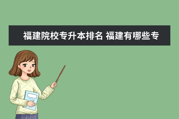 福建院校專升本排名 福建有哪些專升本的院校?