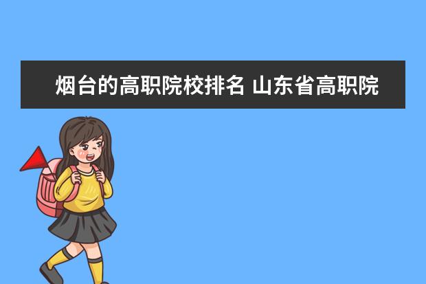 煙臺(tái)的高職院校排名 山東省高職院校排名