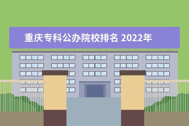 重慶專科公辦院校排名 2022年重慶?？茖W(xué)校排名