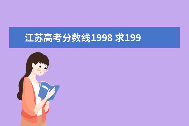 江苏高考分数线1998 求1998年江苏省高考,各院校的分数线