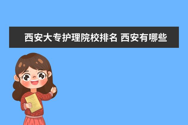 西安大專護理院校排名 西安有哪些高職學校呢???那些高職學校有護理專業(yè)呢?...