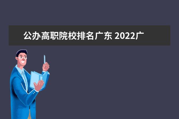 公办高职院校排名广东 2022广东最好的专科学校排名