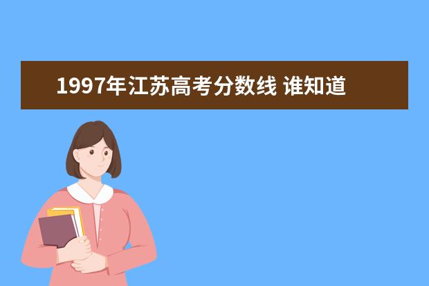 1997年江蘇高考分?jǐn)?shù)線 誰知道1996年和1997年江蘇高考錄取分?jǐn)?shù)線,詳細(xì)點(diǎn),如...