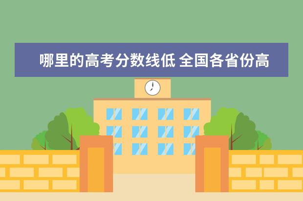 哪里的高考分数线低 全国各省份高考分数线公布,哪些地区的分数线略低? -...