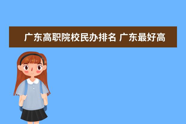 廣東高職院校民辦排名 廣東最好高職院校排名