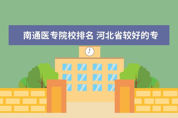 南通医专院校排名 河北省较好的专科医学院校排名