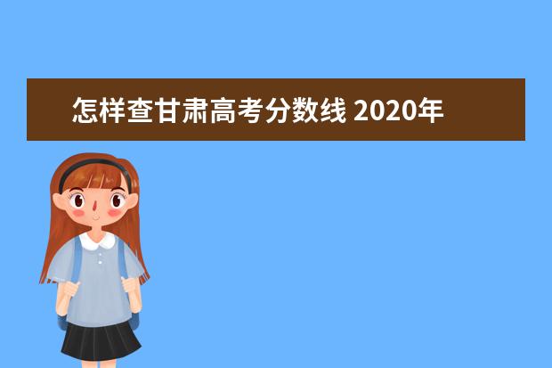 怎样查甘肃高考分数线 2020年甘肃高考分数线