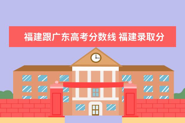 福建跟广东高考分数线 福建录取分和湖南一样吗?