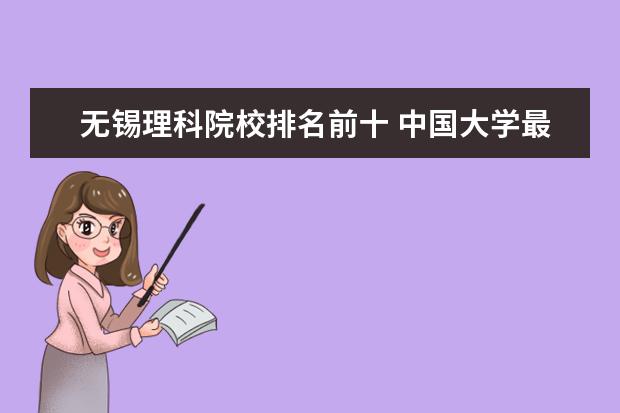 无锡理科院校排名前十 中国大学最新排行榜前十名