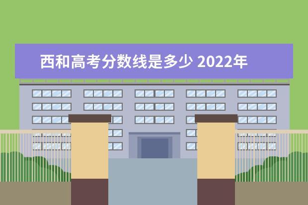 西和高考分数线是多少 2022年西和县四中录取分数线