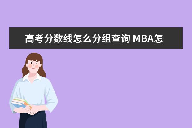 高考分數(shù)線怎么分組查詢 MBA怎么調(diào)劑?具體一點。謝謝!