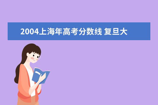 2004上海年高考分数线 复旦大学2004年录取分数线