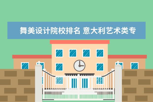 舞美设计院校排名 意大利艺术类专业大学排名?