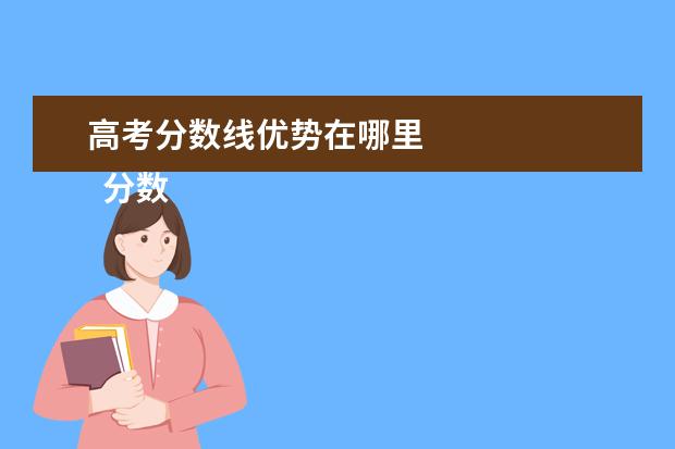 高考分数线优势在哪里    分数线都分为什么