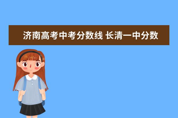 济南高考中考分数线 长清一中分数线是多少