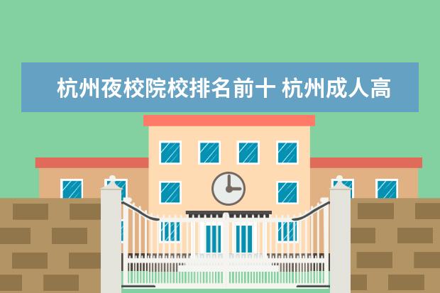 杭州夜校院校排名前十 杭州成人高考夜校为什么那么多?