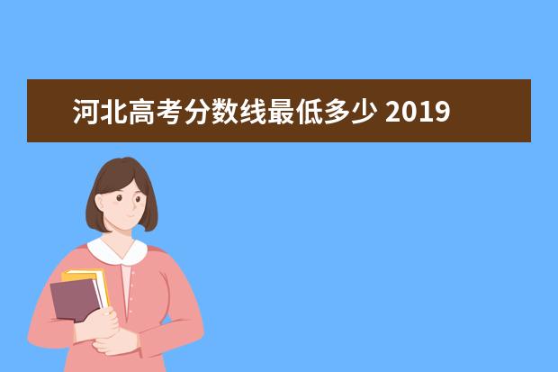 河北高考分数线最低多少 2019年河北省高考分数线是多少?