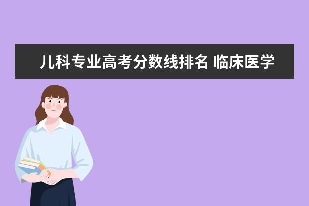 兒科專業(yè)高考分?jǐn)?shù)線排名 臨床醫(yī)學(xué)專業(yè)大學(xué)排名