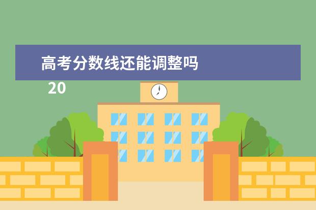 高考分数线还能调整吗    2022高考分数线会降低吗2