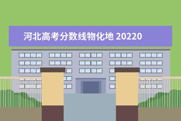 河北高考分数线物化地 20220年河北新高考文理科分数线