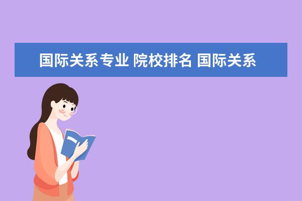 国际关系专业 院校排名 国际关系专业大学排名