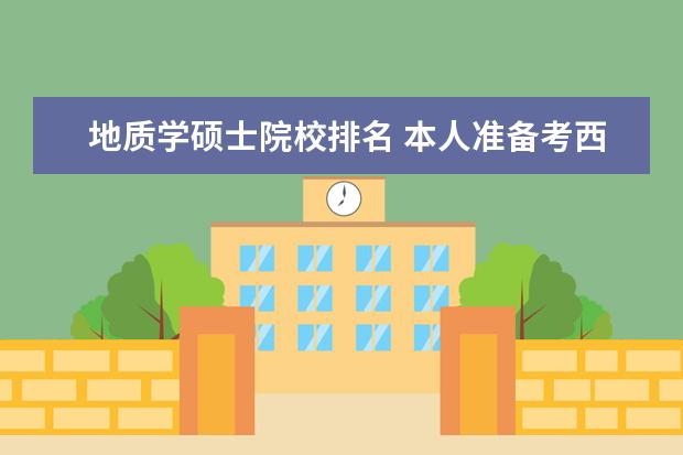 地质学硕士院校排名 本人准备考西北大学地质系硕士,能源地质学,构造地质...