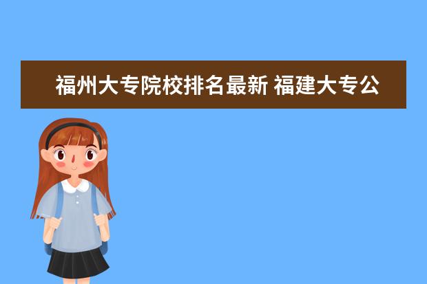 福州大专院校排名最新 福建大专公办学校排名