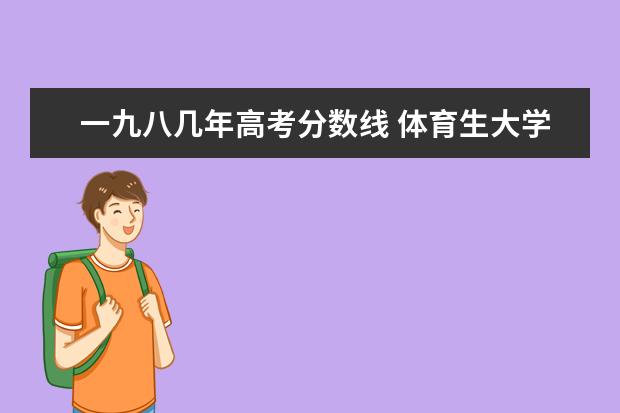 一九八几年高考分数线 体育生大学专科统招或者单招一般分数线是多少 - 百...