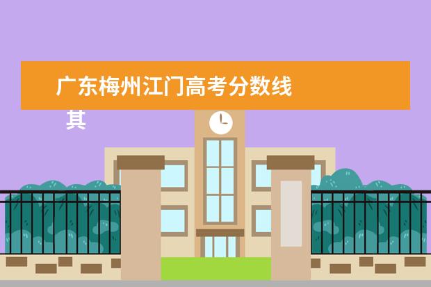 广东梅州江门高考分数线 
  其他信息：
  <br/>