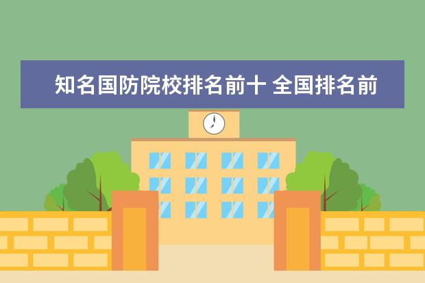 知名国防院校排名前十 全国排名前十的军事学校