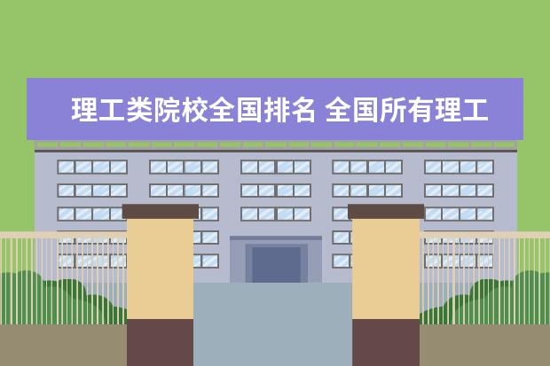 理工类院校全国排名 全国所有理工大学排名一览表