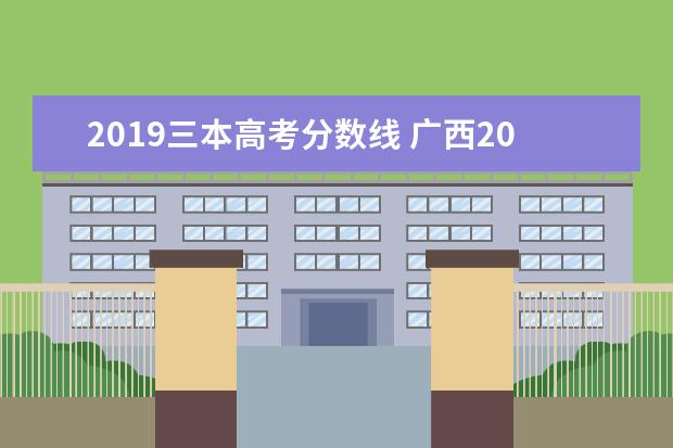 2019三本高考分数线 广西2019年高考分数线三本线是多少