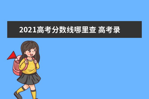 2021高考分数线哪里查 高考录取分数线一览表2021全国