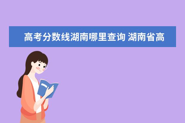 高考分数线湖南哪里查询 湖南省高考分数线