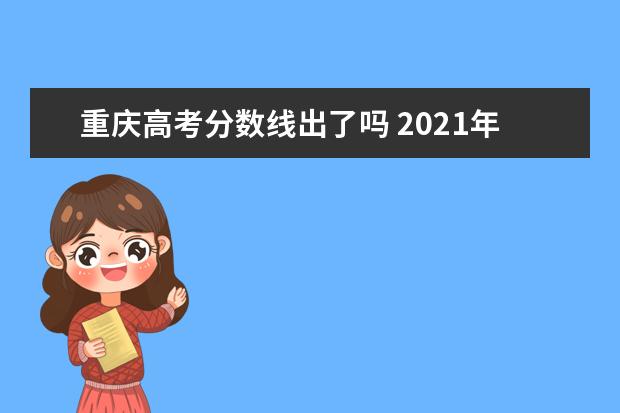 重庆高考分数线出了吗 2021年重庆高考分数线是多少?